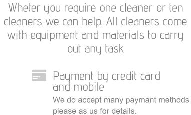 Payment by credit card  and mobile We do accept many paymant methods please as us for details. Wheter you require one cleaner or ten cleaners we can help. All cleaners come with equipment and materials to carry out any task